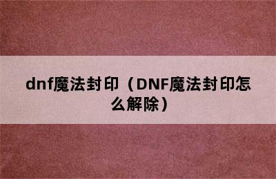 dnf魔法封印（DNF魔法封印怎么解除）