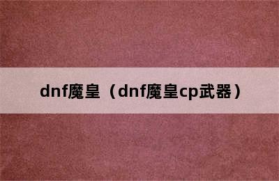 dnf魔皇（dnf魔皇cp武器）