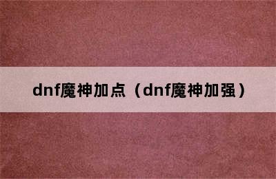 dnf魔神加点（dnf魔神加强）