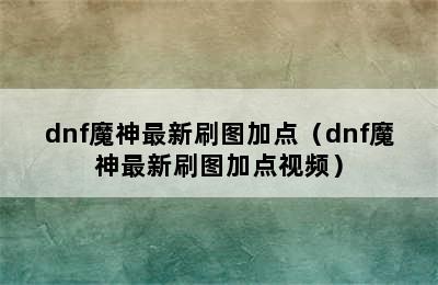 dnf魔神最新刷图加点（dnf魔神最新刷图加点视频）