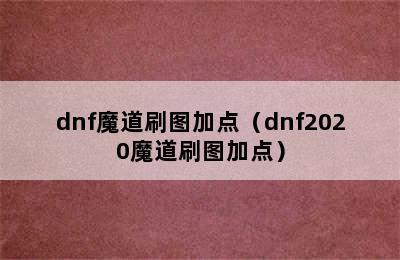 dnf魔道刷图加点（dnf2020魔道刷图加点）