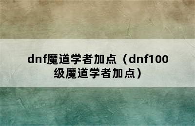 dnf魔道学者加点（dnf100级魔道学者加点）