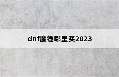 dnf魔锤哪里买2023