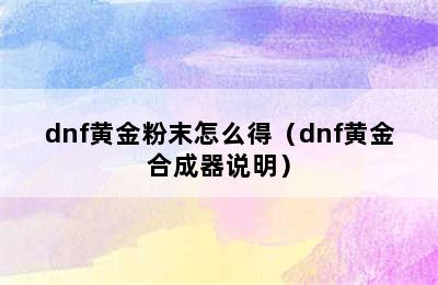 dnf黄金粉末怎么得（dnf黄金合成器说明）