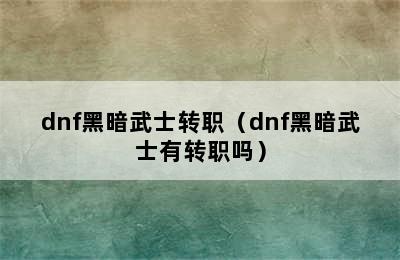 dnf黑暗武士转职（dnf黑暗武士有转职吗）