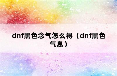 dnf黑色念气怎么得（dnf黑色气息）