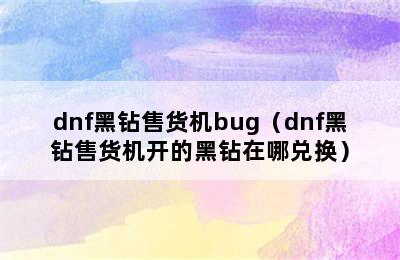 dnf黑钻售货机bug（dnf黑钻售货机开的黑钻在哪兑换）