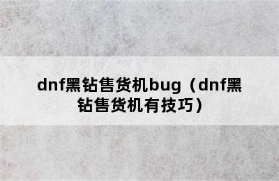 dnf黑钻售货机bug（dnf黑钻售货机有技巧）