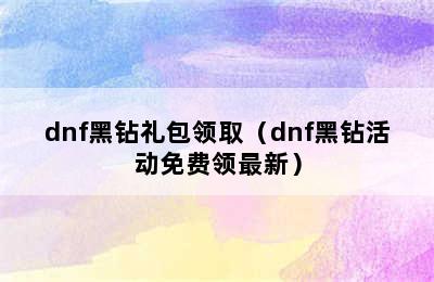 dnf黑钻礼包领取（dnf黑钻活动免费领最新）