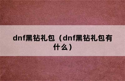 dnf黑钻礼包（dnf黑钻礼包有什么）