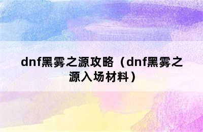 dnf黑雾之源攻略（dnf黑雾之源入场材料）