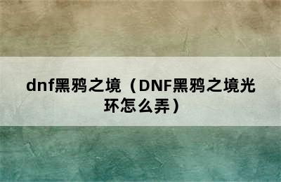 dnf黑鸦之境（DNF黑鸦之境光环怎么弄）