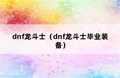 dnf龙斗士（dnf龙斗士毕业装备）