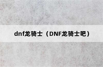 dnf龙骑士（DNF龙骑士吧）