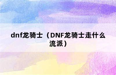 dnf龙骑士（DNF龙骑士走什么流派）