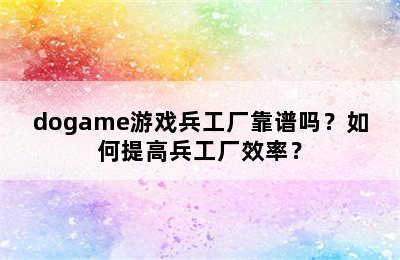 dogame游戏兵工厂靠谱吗？如何提高兵工厂效率？