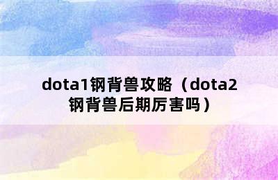 dota1钢背兽攻略（dota2钢背兽后期厉害吗）