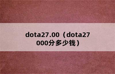 dota27.00（dota27000分多少钱）