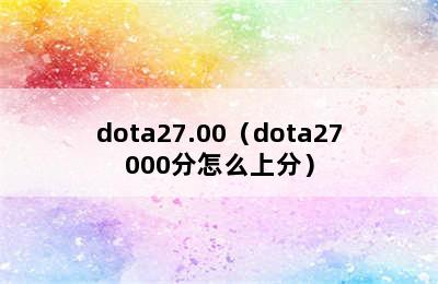 dota27.00（dota27000分怎么上分）