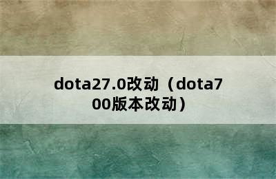 dota27.0改动（dota700版本改动）