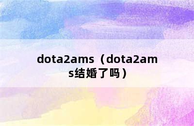 dota2ams（dota2ams结婚了吗）