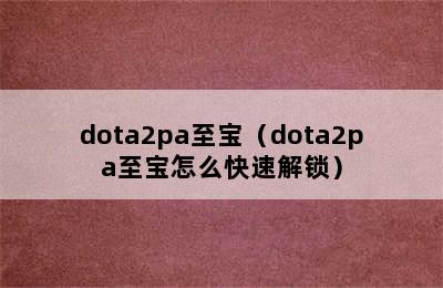 dota2pa至宝（dota2pa至宝怎么快速解锁）