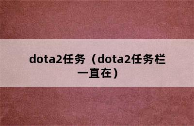 dota2任务（dota2任务栏一直在）