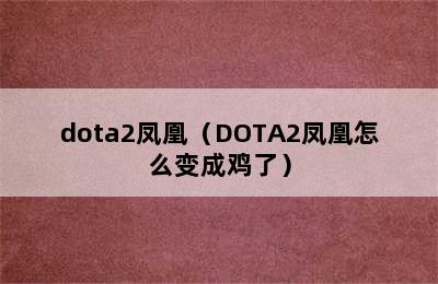 dota2凤凰（DOTA2凤凰怎么变成鸡了）