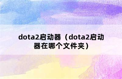 dota2启动器（dota2启动器在哪个文件夹）