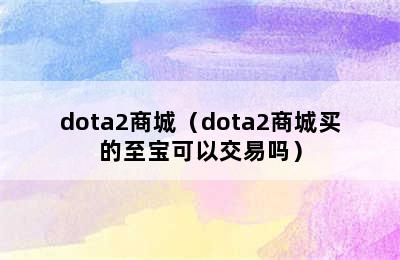 dota2商城（dota2商城买的至宝可以交易吗）