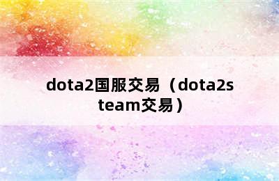 dota2国服交易（dota2steam交易）