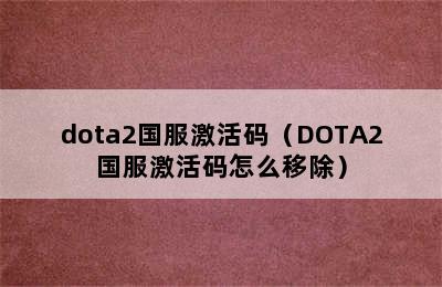 dota2国服激活码（DOTA2国服激活码怎么移除）