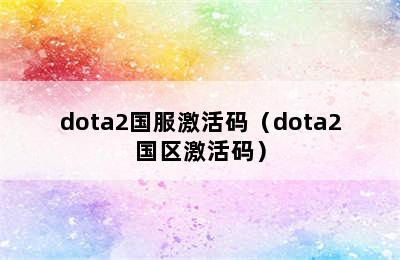 dota2国服激活码（dota2国区激活码）