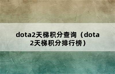 dota2天梯积分查询（dota2天梯积分排行榜）