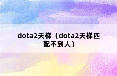 dota2天梯（dota2天梯匹配不到人）