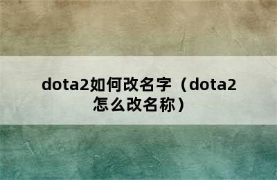 dota2如何改名字（dota2怎么改名称）