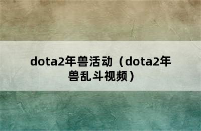 dota2年兽活动（dota2年兽乱斗视频）