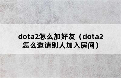 dota2怎么加好友（dota2怎么邀请别人加入房间）