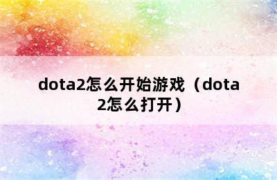 dota2怎么开始游戏（dota2怎么打开）