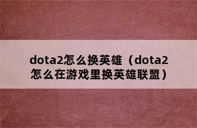 dota2怎么换英雄（dota2怎么在游戏里换英雄联盟）