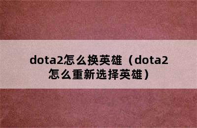 dota2怎么换英雄（dota2怎么重新选择英雄）