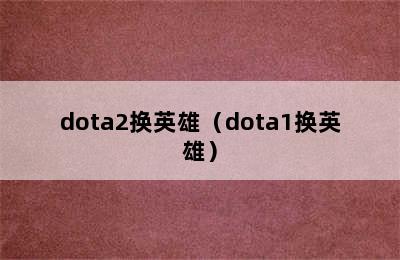 dota2换英雄（dota1换英雄）