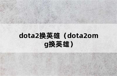 dota2换英雄（dota2omg换英雄）