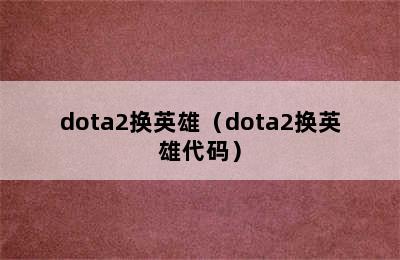 dota2换英雄（dota2换英雄代码）