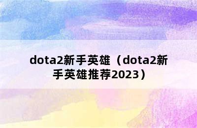 dota2新手英雄（dota2新手英雄推荐2023）