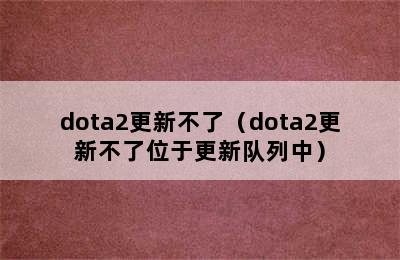 dota2更新不了（dota2更新不了位于更新队列中）