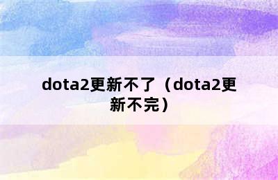 dota2更新不了（dota2更新不完）