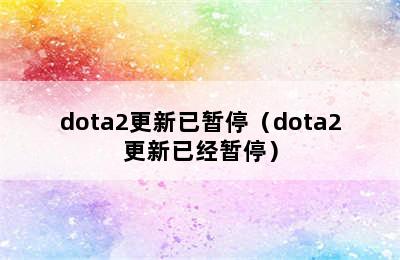 dota2更新已暂停（dota2更新已经暂停）