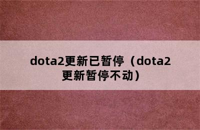 dota2更新已暂停（dota2更新暂停不动）