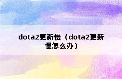 dota2更新慢（dota2更新慢怎么办）